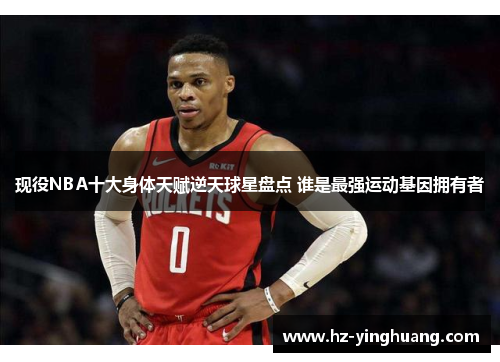 现役NBA十大身体天赋逆天球星盘点 谁是最强运动基因拥有者